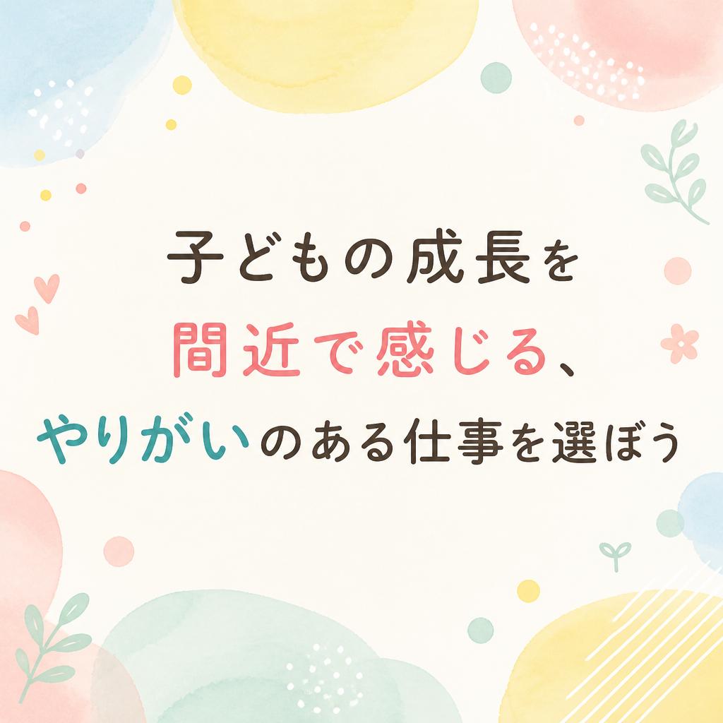 子どもの成長を間近で感じる、やりがいのある仕事を選ぼう