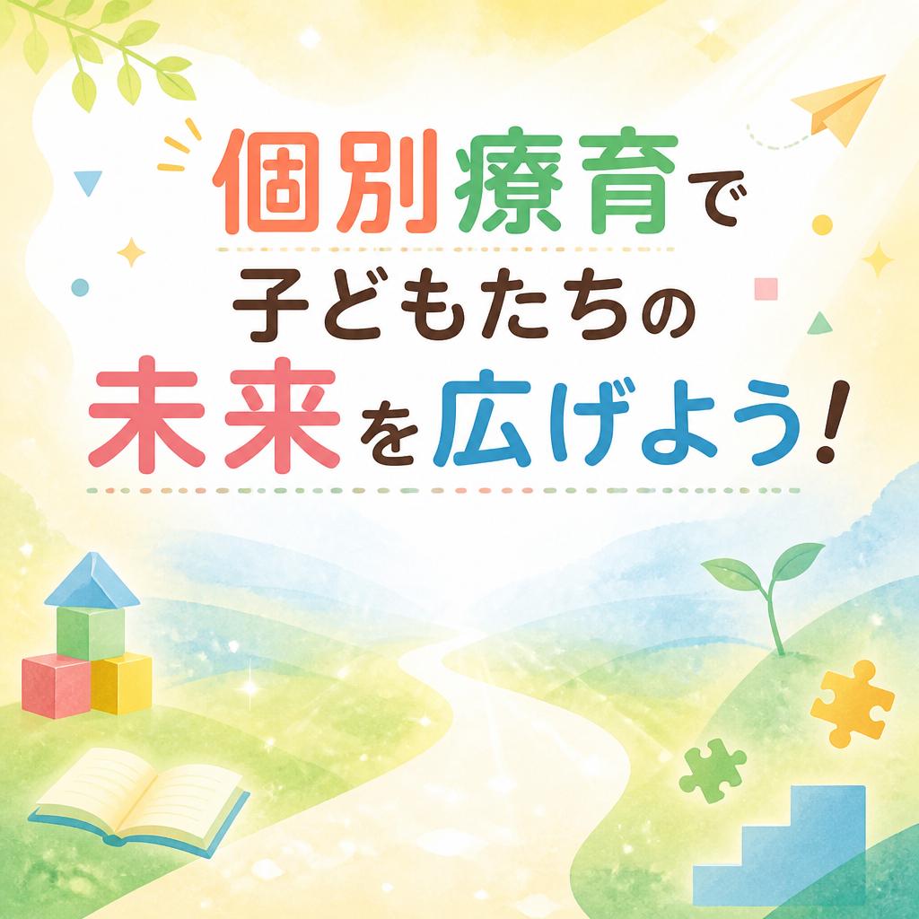 個別療育で子どもたちの未来を広げよう！