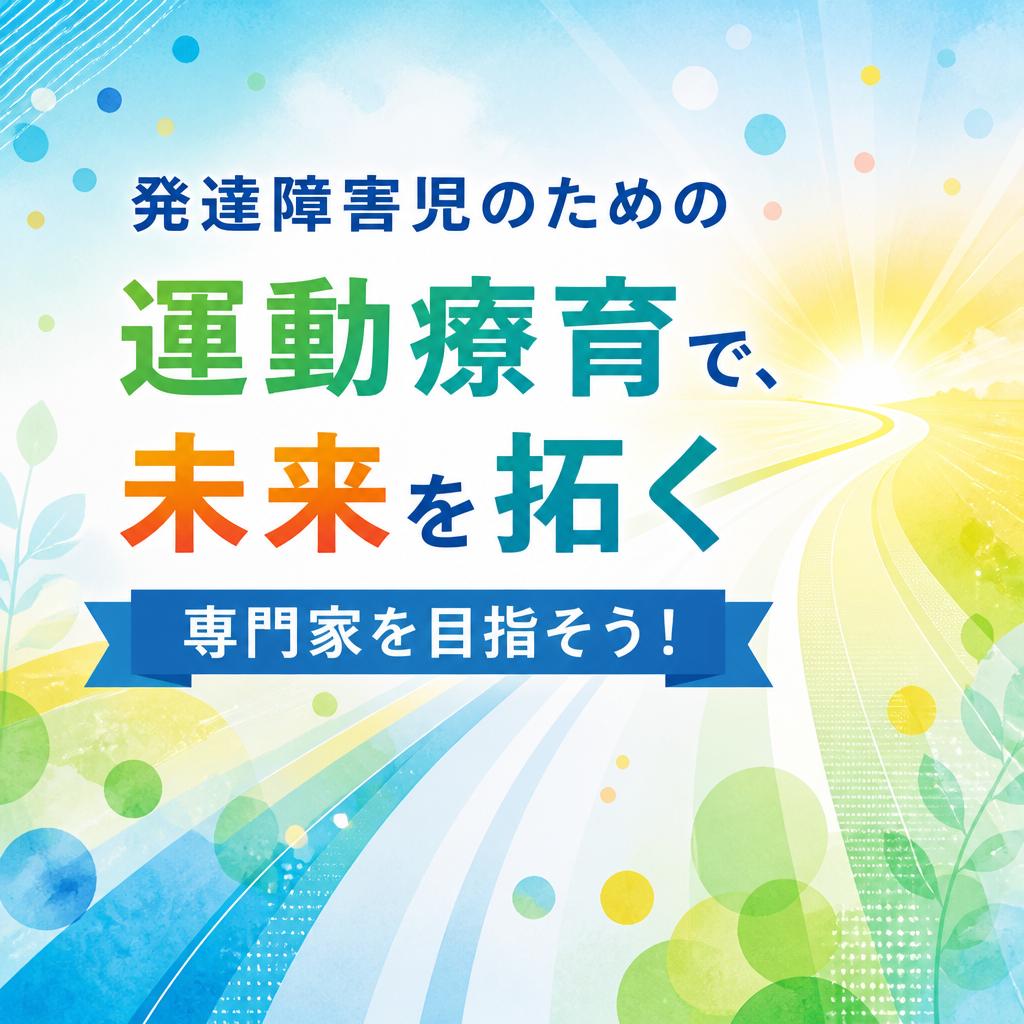 発達障害児のための運動療育で、未来を拓く専門家を目指そう！